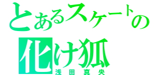 とあるスケートの化け狐（浅田真央）