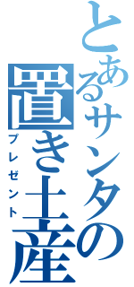 とあるサンタの置き土産（プレゼント）