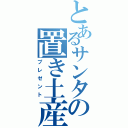 とあるサンタの置き土産（プレゼント）