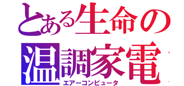 とある生命の温調家電（エアーコンピュータ）