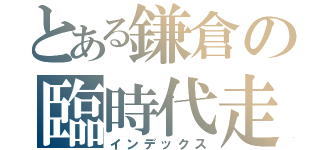 とある鎌倉の臨時代走（インデックス）