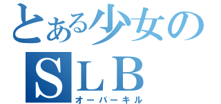 とある少女のＳＬＢ（オーバーキル）