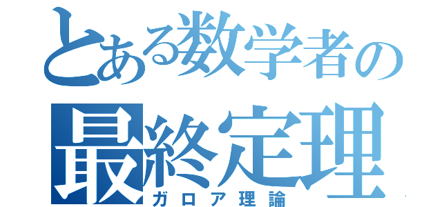 とある数学者の最終定理（ガロア理論）