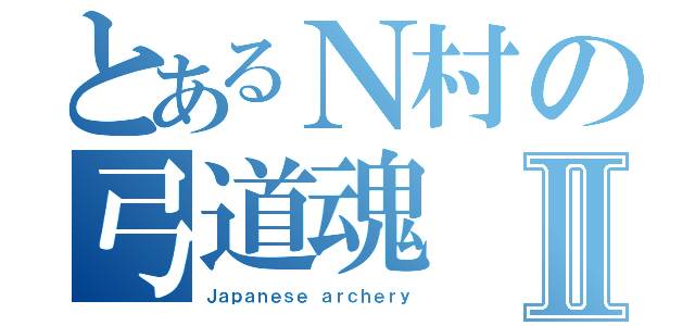 とあるＮ村の弓道魂Ⅱ（Ｊａｐａｎｅｓｅ ａｒｃｈｅｒｙ）