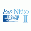 とあるＮ村の弓道魂Ⅱ（Ｊａｐａｎｅｓｅ ａｒｃｈｅｒｙ）