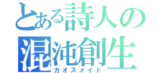 とある詩人の混沌創生（カオスメイド）