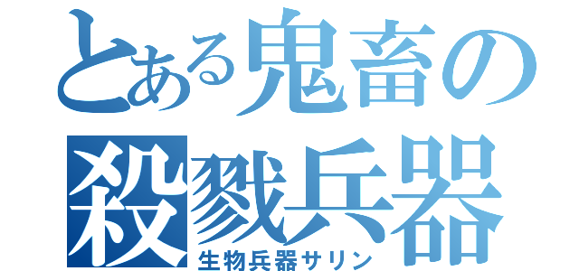 とある鬼畜の殺戮兵器（生物兵器サリン）