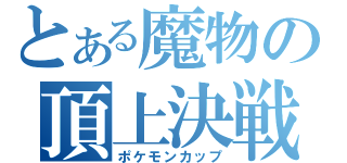 とある魔物の頂上決戦（ポケモンカップ）