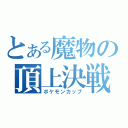 とある魔物の頂上決戦（ポケモンカップ）