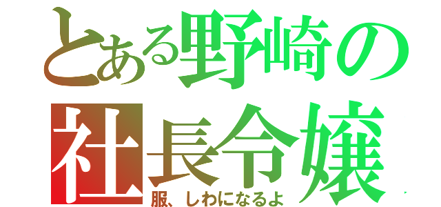 とある野崎の社長令嬢（服、しわになるよ）