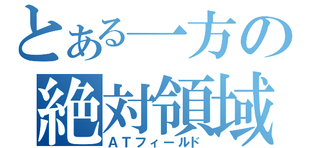 とある一方の絶対領域（ＡＴフィールド）