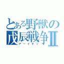 とある野獣の戊辰戦争Ⅱ（アーイキソ）