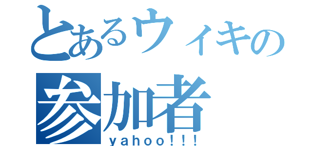 とあるウィキの参加者（ｙａｈｏｏ！！！）