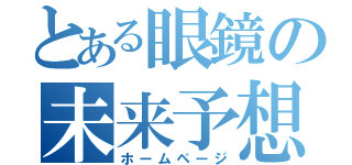 とある眼鏡の未来予想（ホームページ）