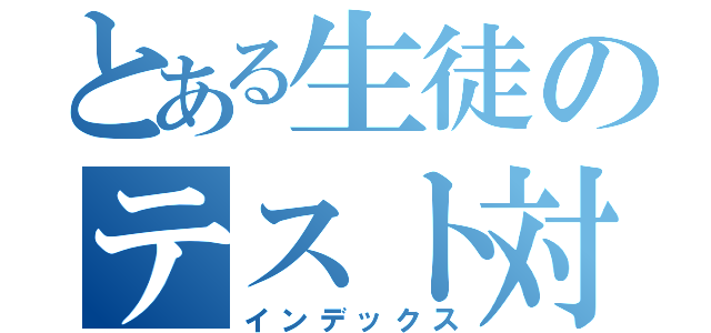 とある生徒のテスト対策（インデックス）