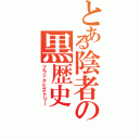 とある陰者の黒歴史（ブラックヒストリー）