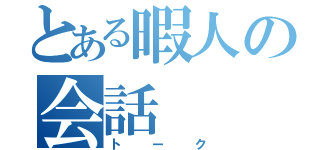 とある暇人の会話（トーク）