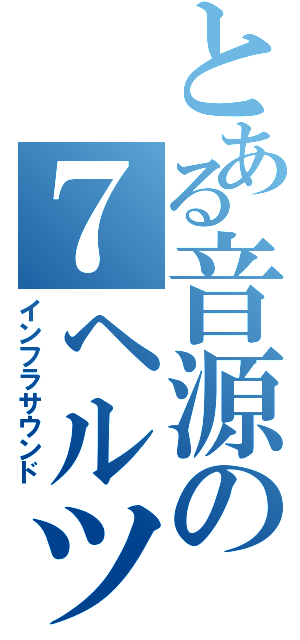 とある音源の７ヘルツ（インフラサウンド）