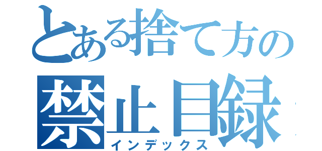 とある捨て方の禁止目録（インデックス）