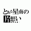 とある星南の片想い（保科先輩♡）