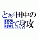 とある田中の捨て身攻撃（リスクタックル）