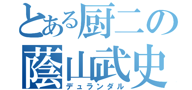 とある厨二の蔭山武史（デュランダル）