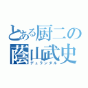 とある厨二の蔭山武史（デュランダル）