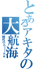 とあるアキタの大航海（時代Ｏｎｌｉｎｅ）