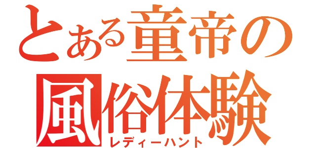 とある童帝の風俗体験（レディーハント）