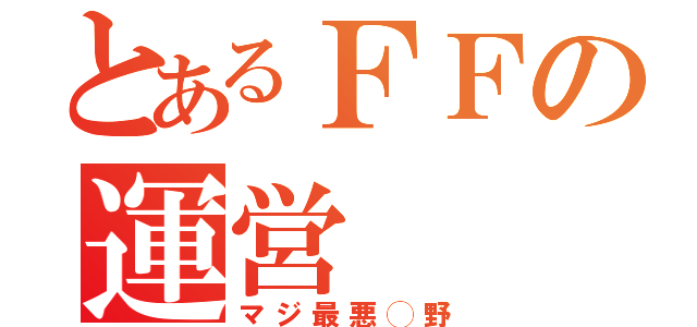 とあるＦＦの運営  カス杉（マジ最悪◯野）