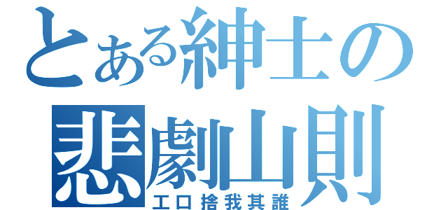 とある紳士の悲劇山則（工口捨我其誰）