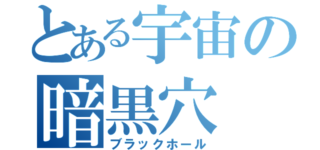 とある宇宙の暗黒穴（ブラックホール）