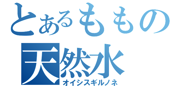 とあるももの天然水（オイシスギルノネ）