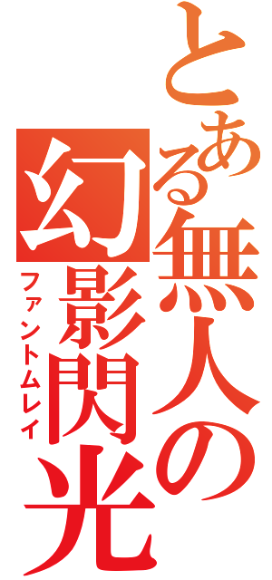 とある無人の幻影閃光（ファントムレイ）