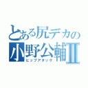 とある尻デカの小野公輔Ⅱ（ヒップアタック）