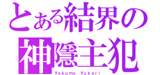 とある結界の神隱主犯（Ｙａｋｕｍｏ Ｙｕｋａｒｉ）