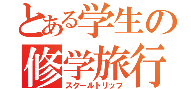 とある学生の修学旅行（スクールトリップ）