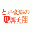 とある変態の馬鹿子翔（馬鹿人聲）