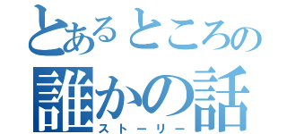 とあるところの誰かの話（ストーリー）