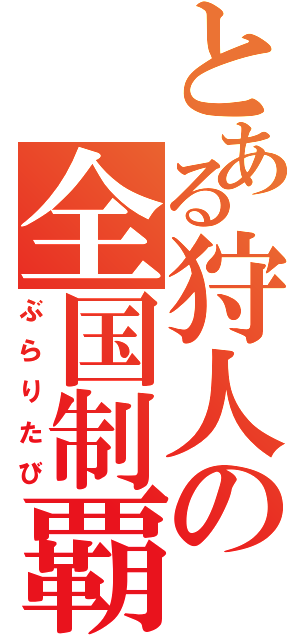 とある狩人の全国制覇（ぶらりたび）