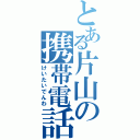 とある片山の携帯電話（けいたいでんわ）