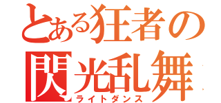 とある狂者の閃光乱舞（ライトダンス）