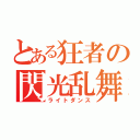 とある狂者の閃光乱舞（ライトダンス）