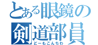 とある眼鏡の剣道部員（どーもこんちわ）