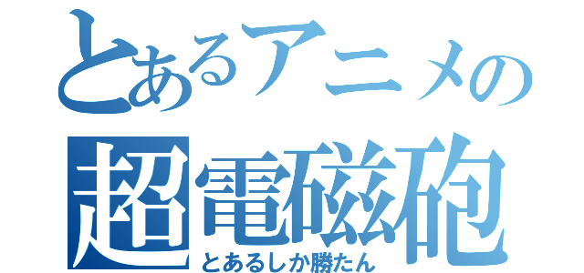 とあるアニメの超電磁砲（とあるしか勝たん）