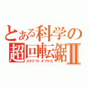 とある科学の超回転鋸Ⅱ（スクリプトオブサガ）