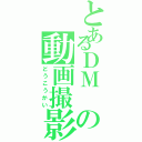 とあるＤＭ の動画撮影（どうこうかい）