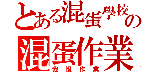 とある混蛋學校の混蛋作業（我恨作業）