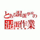 とある混蛋學校の混蛋作業（我恨作業）