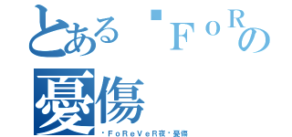 とあるღＦｏＲｅＶｅＲ夜ღの憂傷（ღＦｏＲｅＶｅＲ夜ღ憂傷）